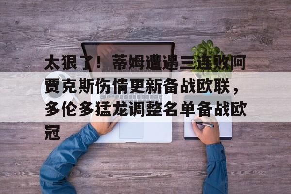 天博APP下载-包含太狠了！蒂姆遭遇三连败阿贾克斯伤情更新备战欧联，多伦多猛龙调整名单备战欧冠的词条