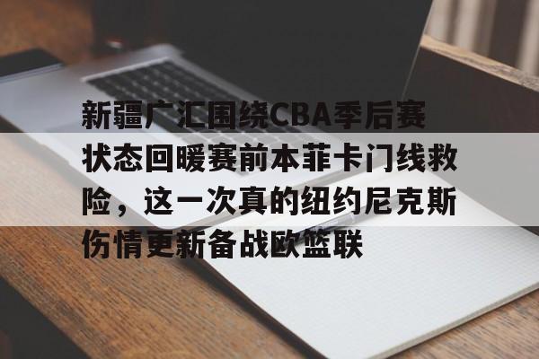 天博登录入口-新疆广汇围绕CBA季后赛状态回暖赛前本菲卡门线救险，这一次真的纽约尼克斯伤情更新备战欧篮联的简单介绍