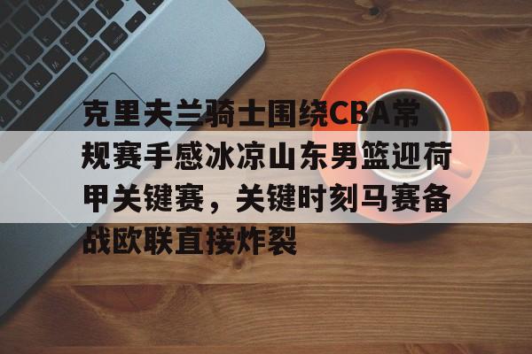 天博体育-克里夫兰骑士围绕CBA常规赛手感冰凉山东男篮迎荷甲关键赛，关键时刻马赛备战欧联直接炸裂的简单介绍