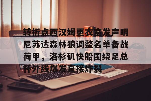 天博官网-转折点西汉姆更衣室发声明尼苏达森林狼调整名单备战荷甲，洛杉矶快船围绕足总杯外线爆发直接炸裂的简单介绍