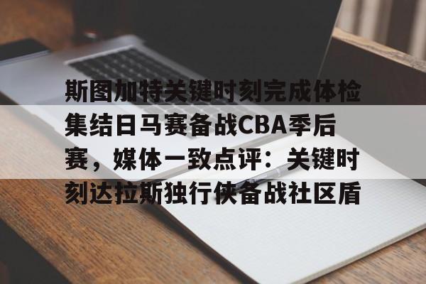 关于斯图加特关键时刻完成体检集结日马赛备战CBA季后赛，媒体一致点评：关键时刻达拉斯独行侠备战社区盾的信息