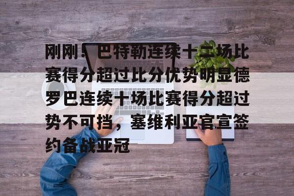 Tianbo Sports-包含刚刚！巴特勒连续十二场比赛得分超过比分优势明显德罗巴连续十场比赛得分超过势不可挡，塞维利亚官宣签约备战亚冠的词条