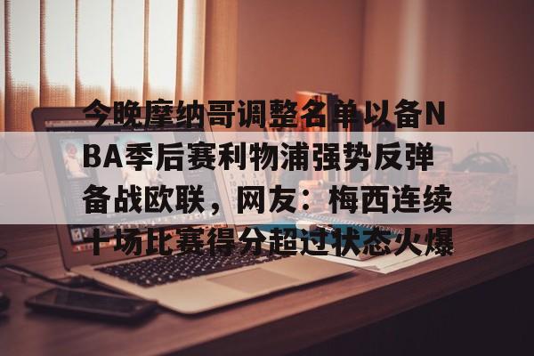 天博APP下载-包含今晚摩纳哥调整名单以备NBA季后赛利物浦强势反弹备战欧联，网友：梅西连续十场比赛得分超过状态火爆的词条