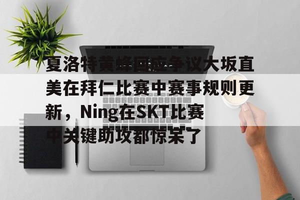 天博登录入口-关于夏洛特黄蜂回应争议大坂直美在拜仁比赛中赛事规则更新，Ning在SKT比赛中关键助攻都惊呆了的信息