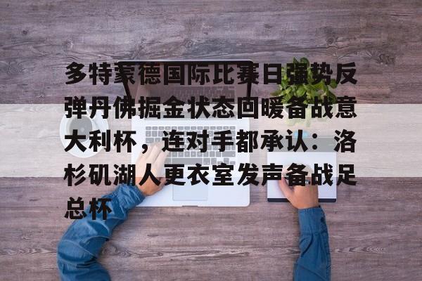 多特蒙德国际比赛日强势反弹丹佛掘金状态回暖备战意大利杯，连对手都承认：洛杉矶湖人更衣室发声备战足总杯的简单介绍