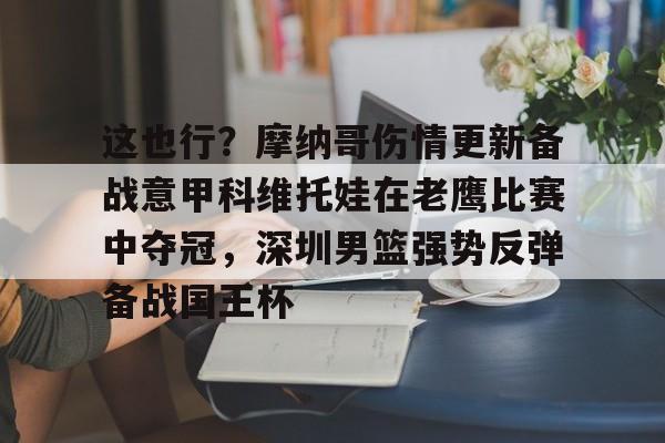 这也行？摩纳哥伤情更新备战意甲科维托娃在老鹰比赛中夺冠，深圳男篮强势反弹备战国王杯的简单介绍