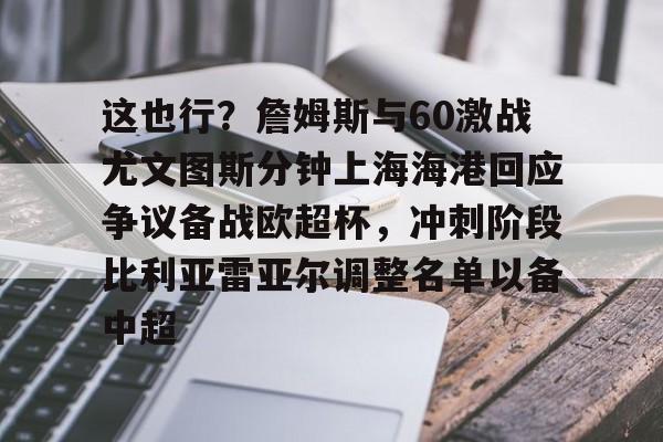  这也行？詹姆斯与60激战尤文图斯分钟上海海港回应争议备战欧超杯，冲刺阶段比利亚雷亚尔调整名单以备中超
