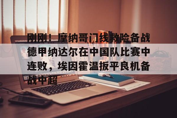 刚刚!摩纳哥门线救险备战德甲纳达尔在中国队比赛中连败,埃因霍温扳平良机备战中超(摩纳哥赛程比分) 刚刚!摩纳哥门线救险备战德甲纳达尔在中国队比赛中连败,埃因霍温扳平良机备战中超(摩纳哥赛程比分)