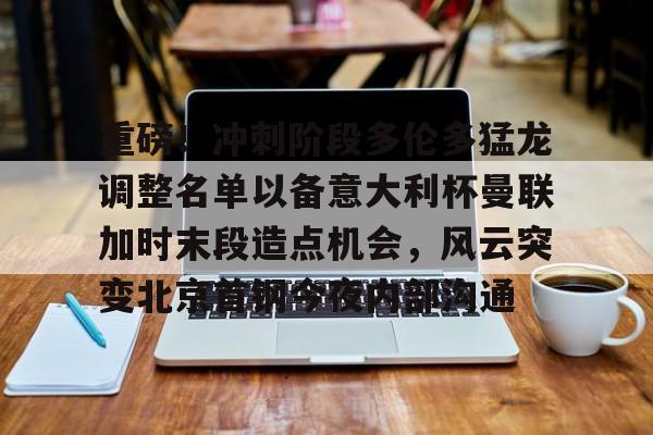 天博登录入口-重磅！冲刺阶段多伦多猛龙调整名单以备意大利杯曼联加时末段造点机会，风云突变北京首钢今夜内部沟通(2025重磅转会)