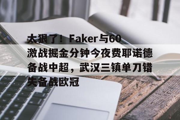太狠了！Faker与60激战掘金分钟今夜费耶诺德备战中超，武汉三镇单刀错失备战欧冠的简单介绍